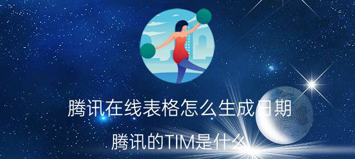 腾讯在线表格怎么生成日期 腾讯的TIM是什么？